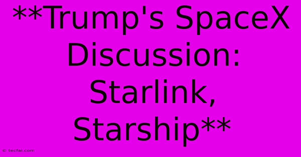 **Trump's SpaceX Discussion: Starlink, Starship** 