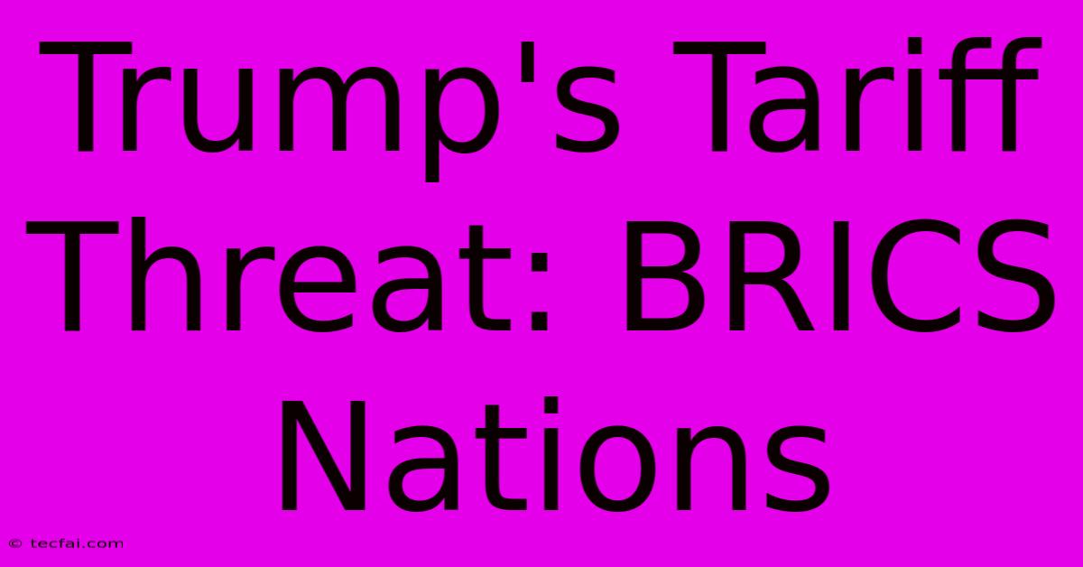 Trump's Tariff Threat: BRICS Nations