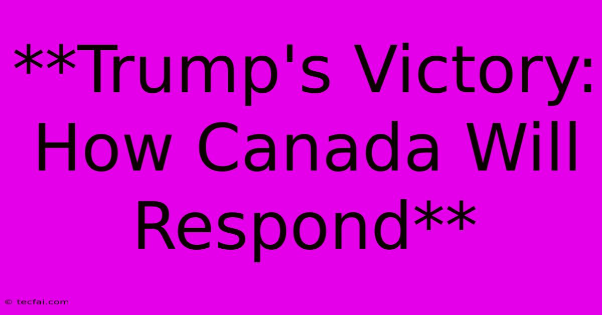 **Trump's Victory: How Canada Will Respond**