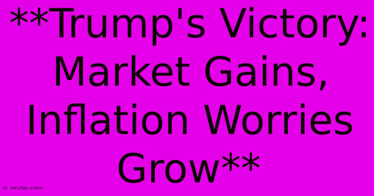 **Trump's Victory: Market Gains, Inflation Worries Grow** 