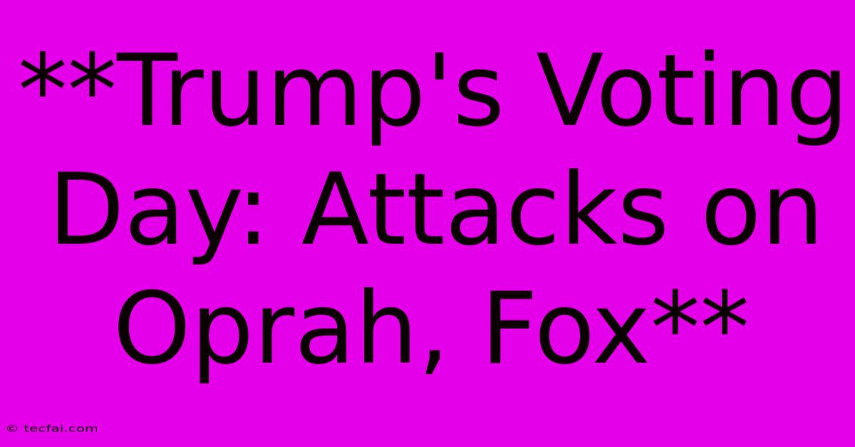 **Trump's Voting Day: Attacks On Oprah, Fox** 