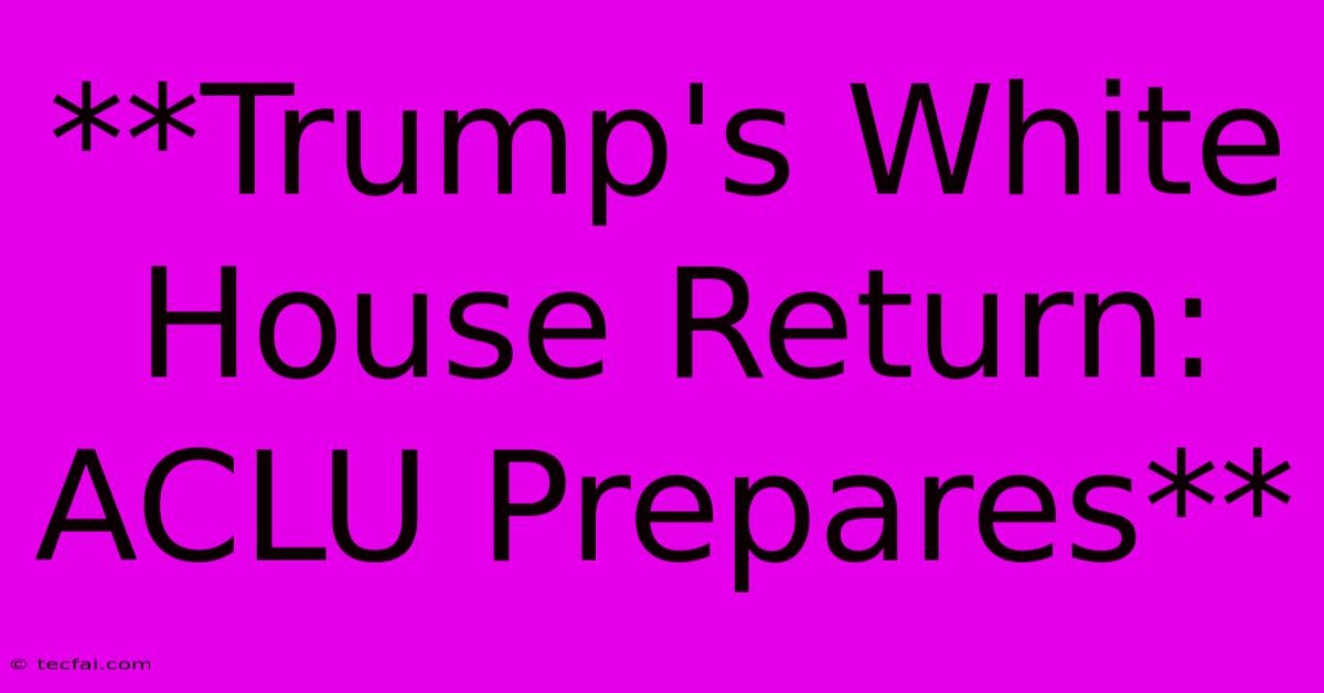 **Trump's White House Return: ACLU Prepares**