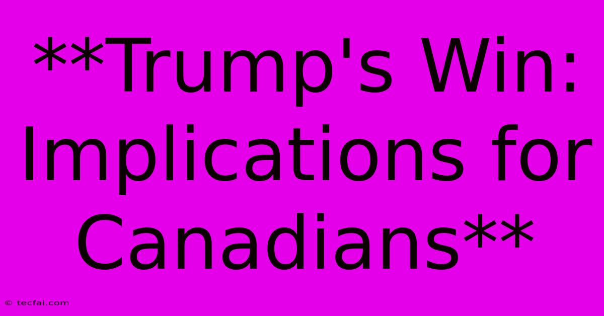 **Trump's Win: Implications For Canadians**