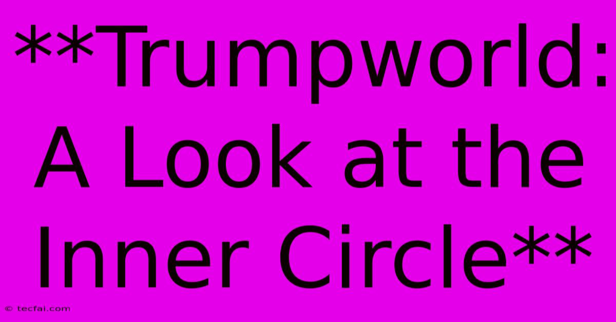 **Trumpworld: A Look At The Inner Circle**