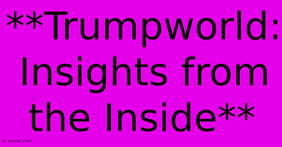 **Trumpworld: Insights From The Inside** 