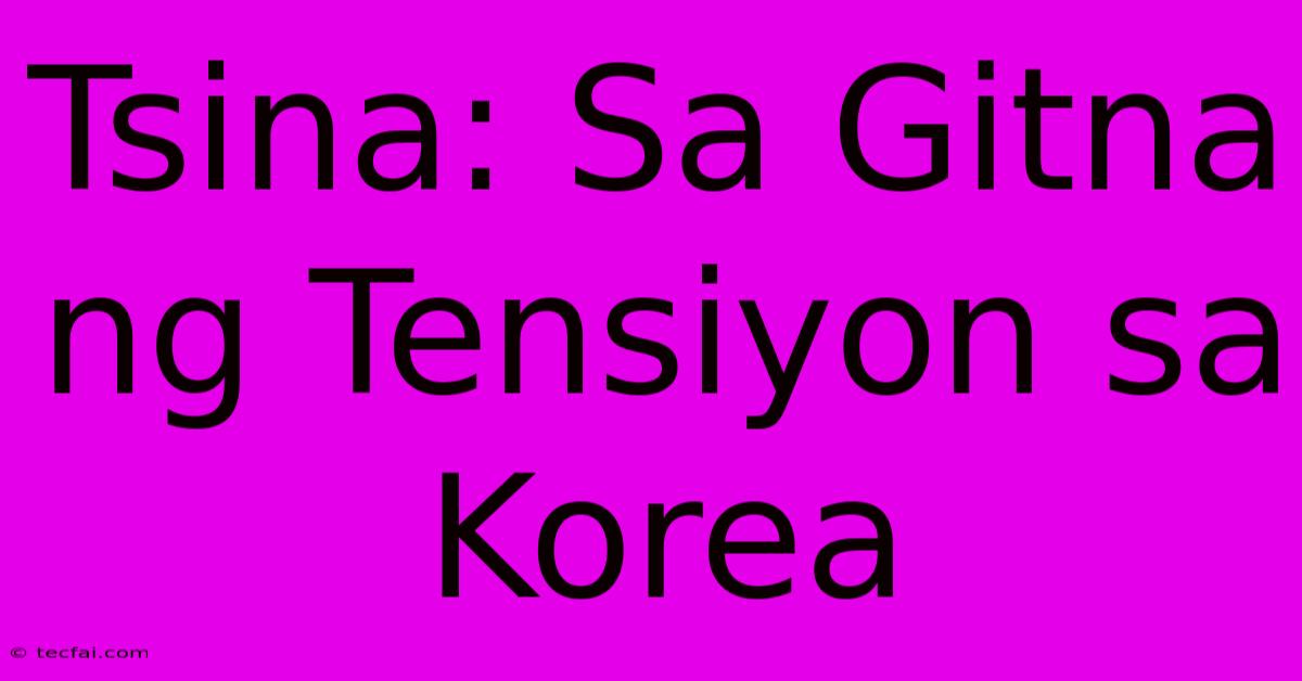 Tsina: Sa Gitna Ng Tensiyon Sa Korea