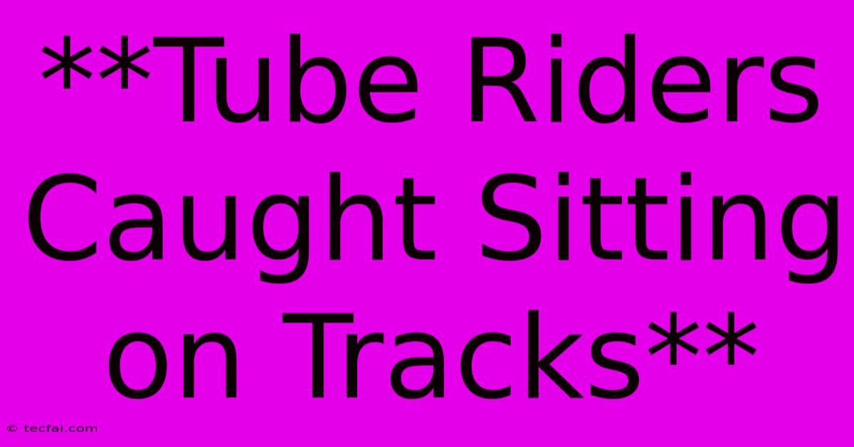 **Tube Riders Caught Sitting On Tracks** 