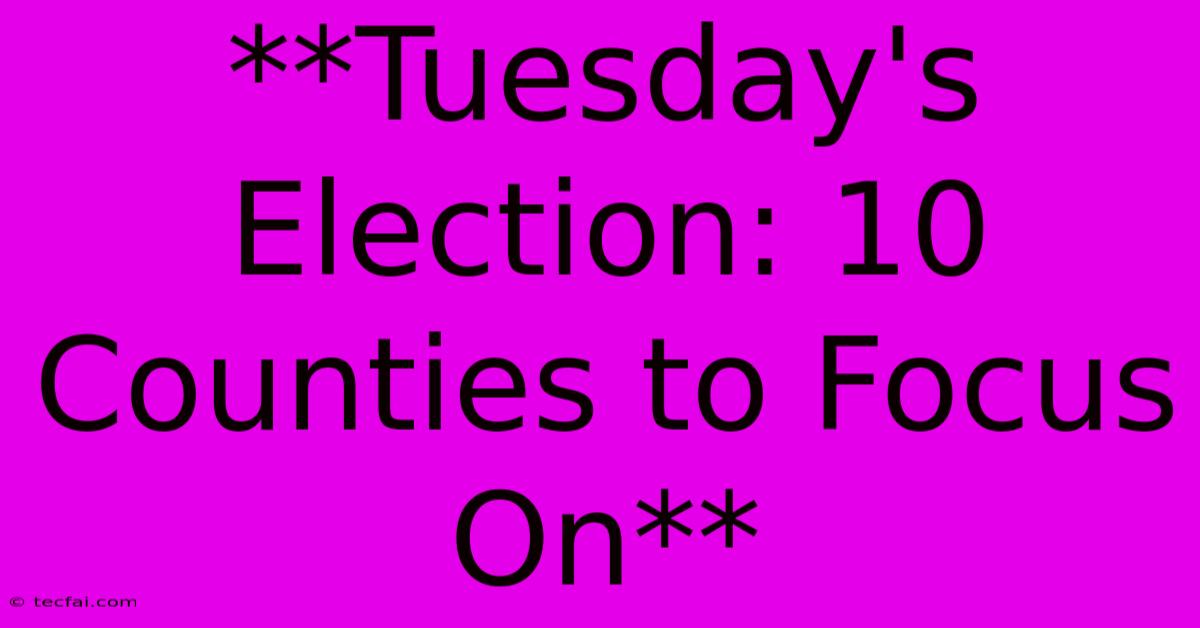 **Tuesday's Election: 10 Counties To Focus On**