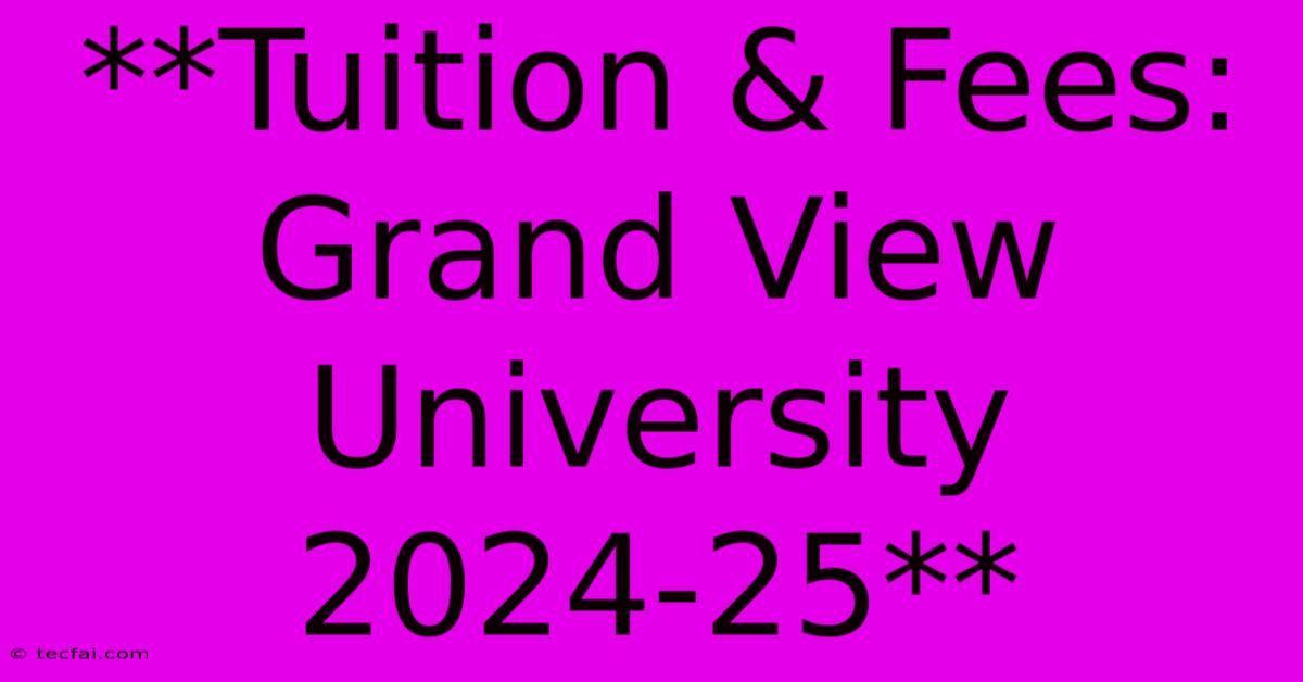 **Tuition & Fees: Grand View University 2024-25** 