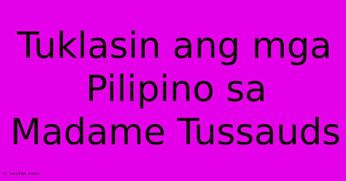 Tuklasin Ang Mga Pilipino Sa Madame Tussauds