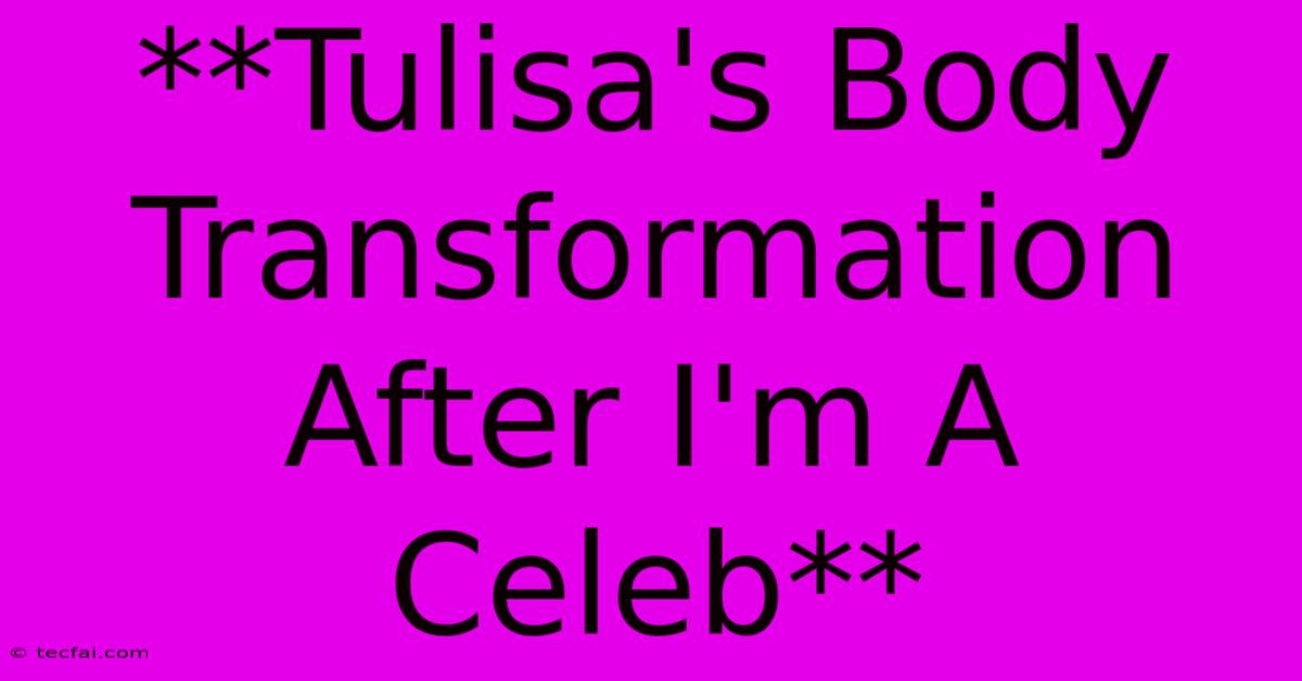 **Tulisa's Body Transformation After I'm A Celeb**