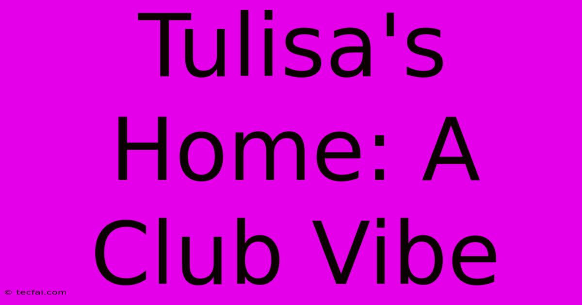 Tulisa's Home: A Club Vibe