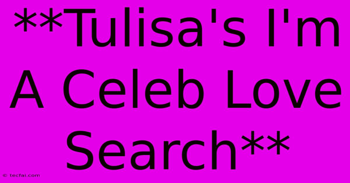 **Tulisa's I'm A Celeb Love Search**