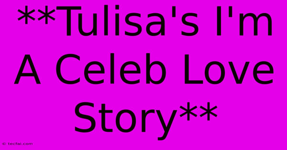 **Tulisa's I'm A Celeb Love Story** 