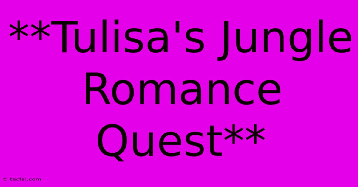 **Tulisa's Jungle Romance Quest**