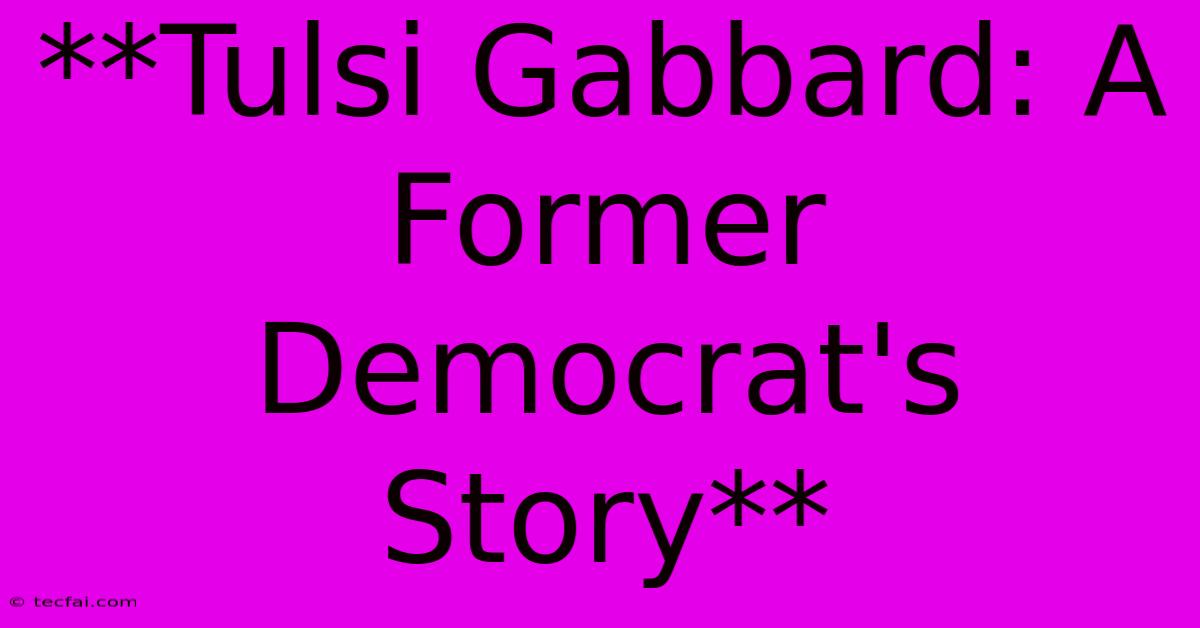 **Tulsi Gabbard: A Former Democrat's Story** 