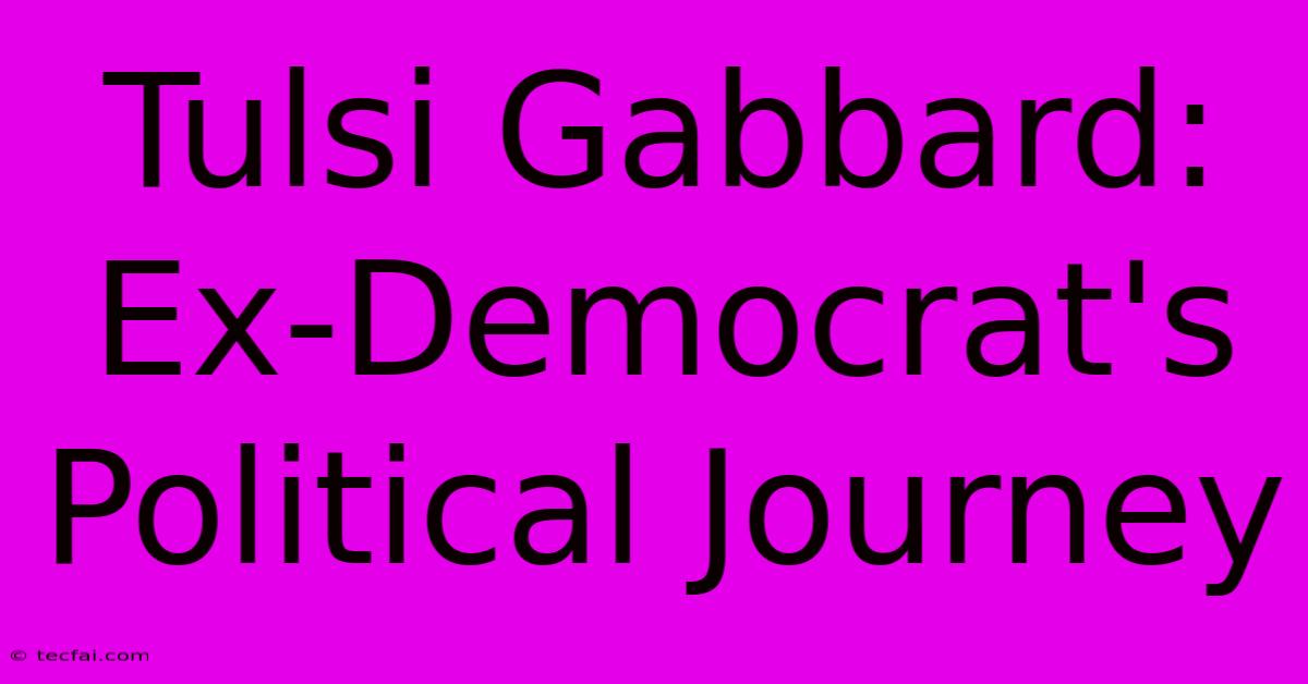 Tulsi Gabbard: Ex-Democrat's Political Journey