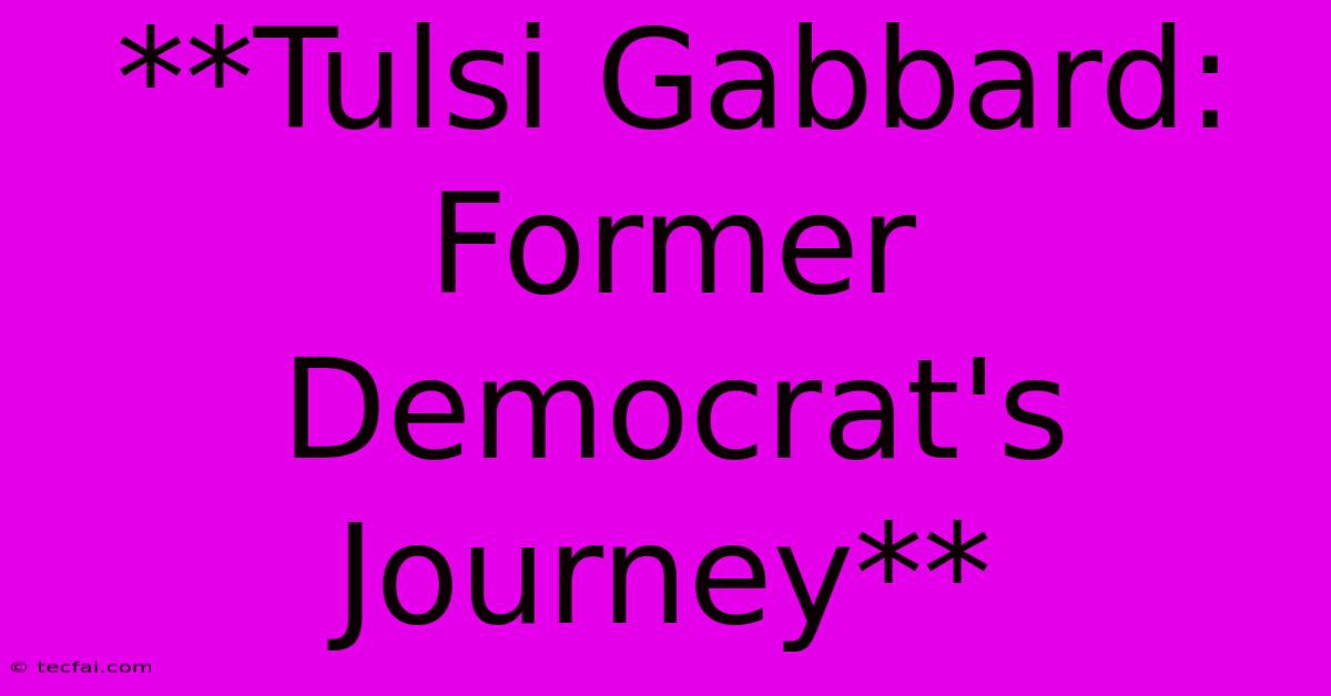 **Tulsi Gabbard: Former Democrat's Journey**