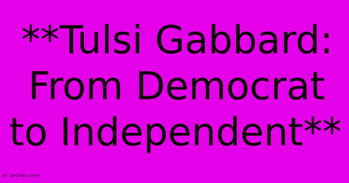 **Tulsi Gabbard: From Democrat To Independent**