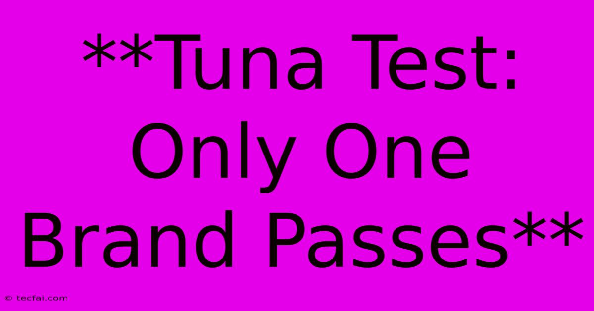 **Tuna Test: Only One Brand Passes** 