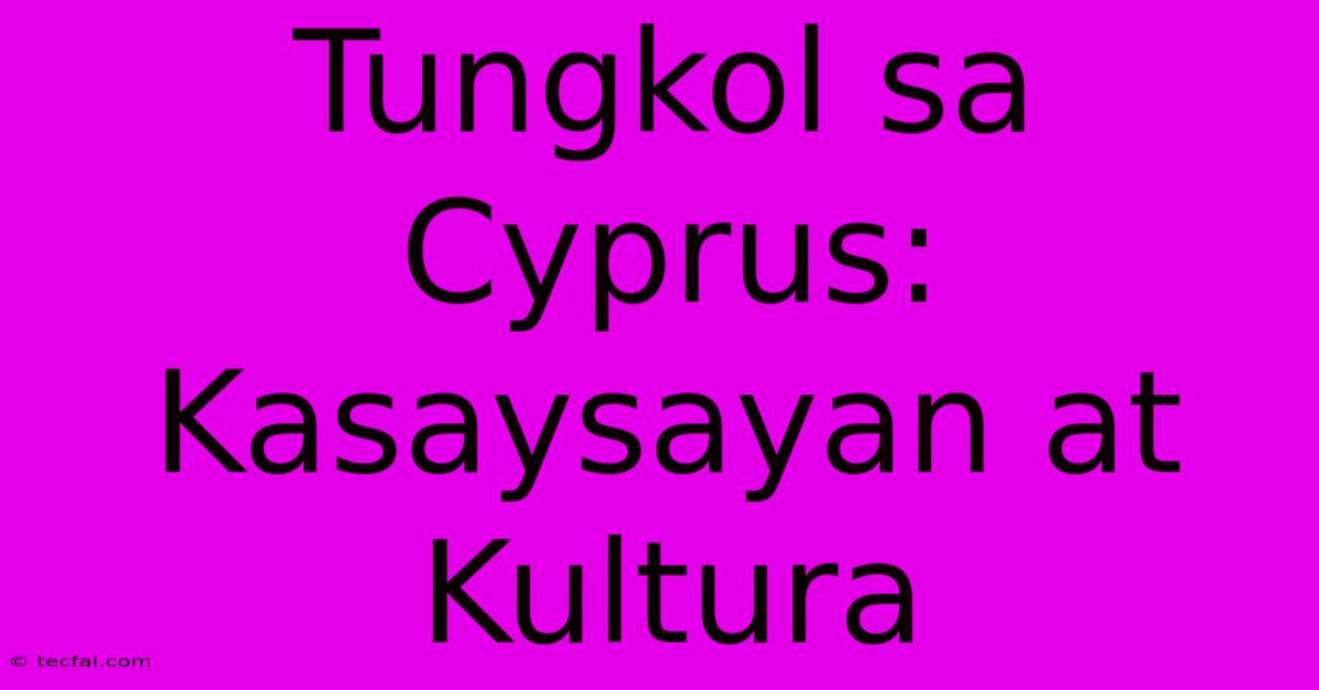 Tungkol Sa Cyprus: Kasaysayan At Kultura