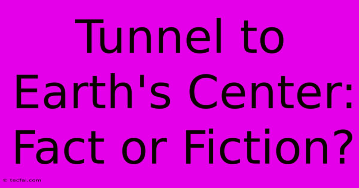 Tunnel To Earth's Center: Fact Or Fiction?