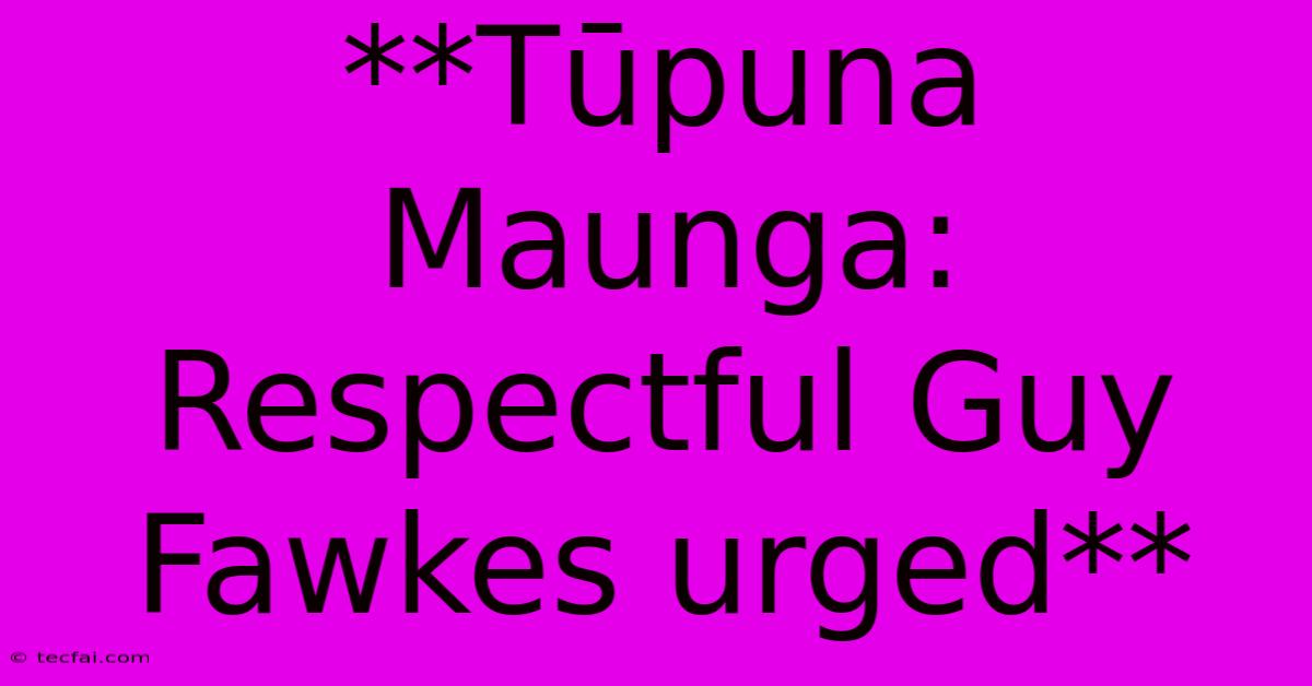 **Tūpuna Maunga: Respectful Guy Fawkes Urged** 