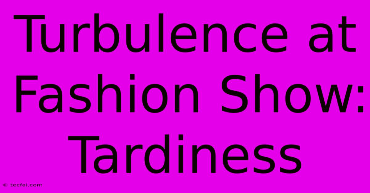 Turbulence At Fashion Show: Tardiness