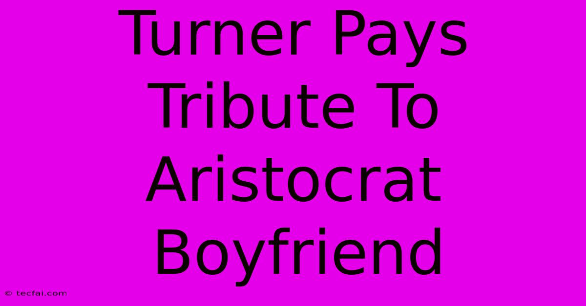 Turner Pays Tribute To Aristocrat Boyfriend