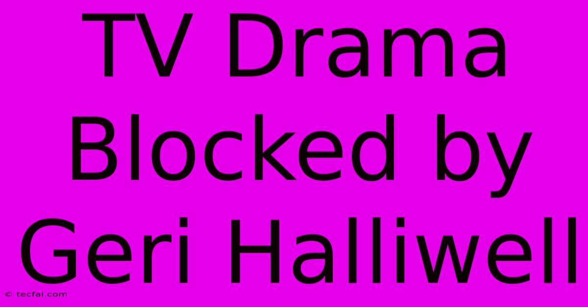 TV Drama Blocked By Geri Halliwell