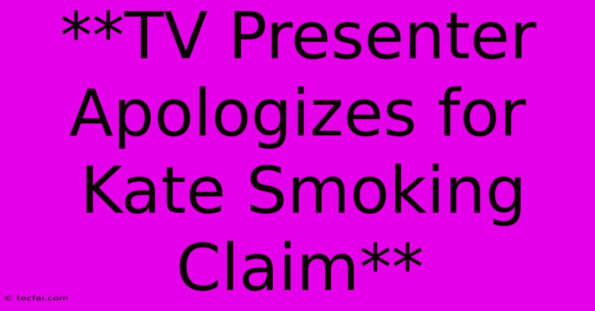 **TV Presenter Apologizes For Kate Smoking Claim**