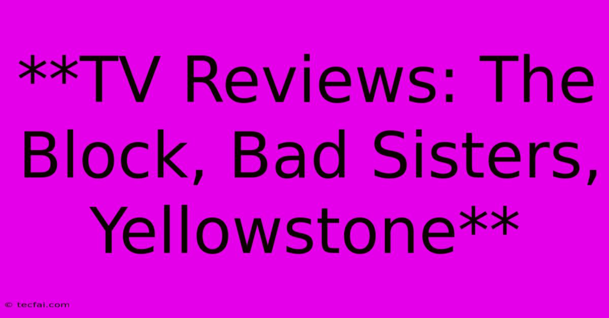 **TV Reviews: The Block, Bad Sisters, Yellowstone**