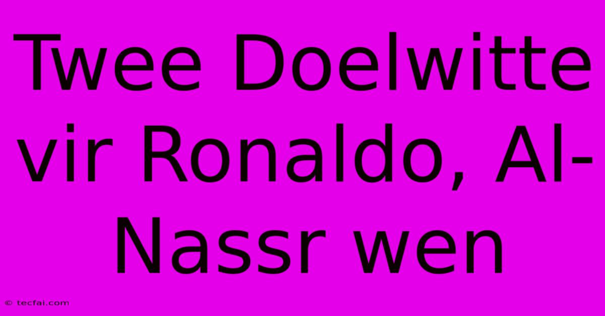 Twee Doelwitte Vir Ronaldo, Al-Nassr Wen