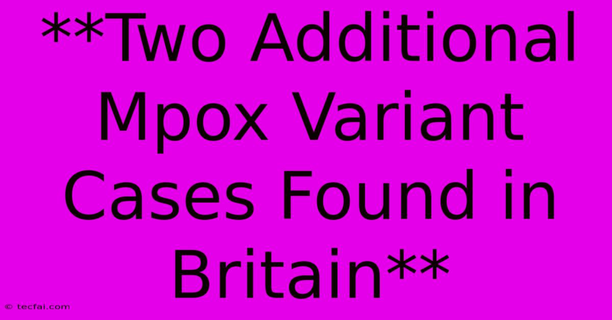 **Two Additional Mpox Variant Cases Found In Britain**