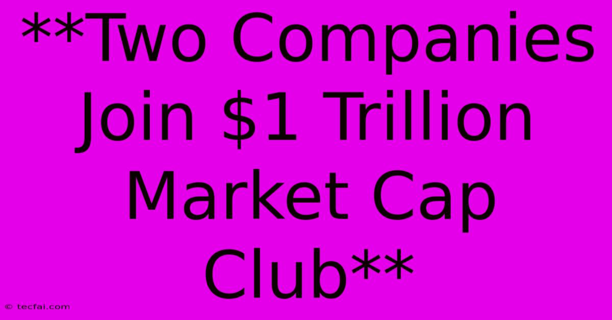 **Two Companies Join $1 Trillion Market Cap Club** 