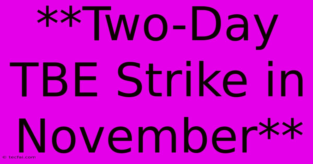 **Two-Day TBE Strike In November**