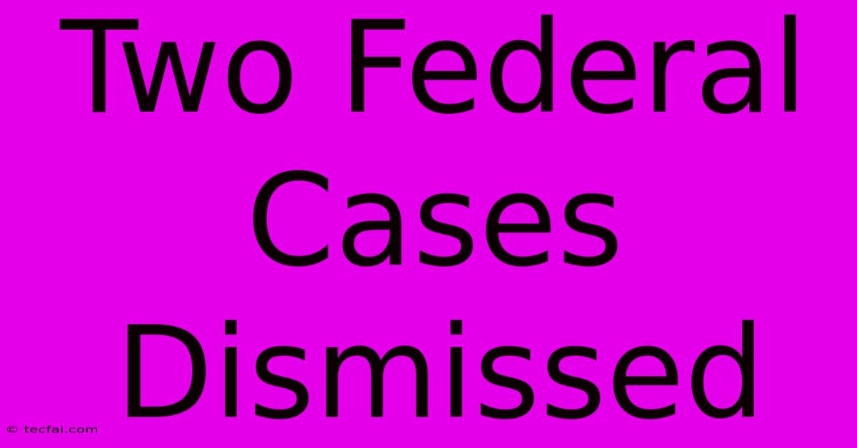 Two Federal Cases Dismissed