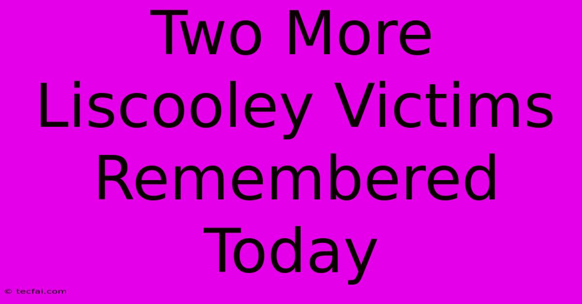 Two More Liscooley Victims Remembered Today