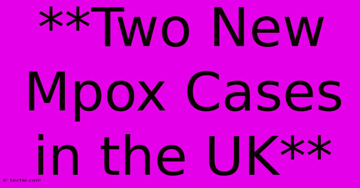 **Two New Mpox Cases In The UK**