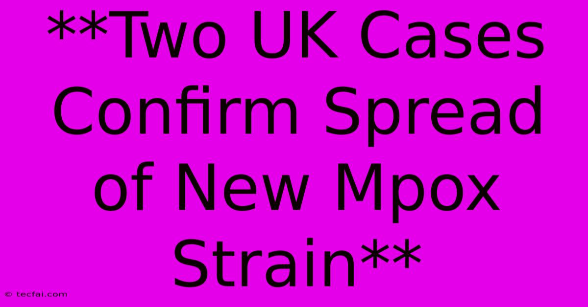 **Two UK Cases Confirm Spread Of New Mpox Strain**