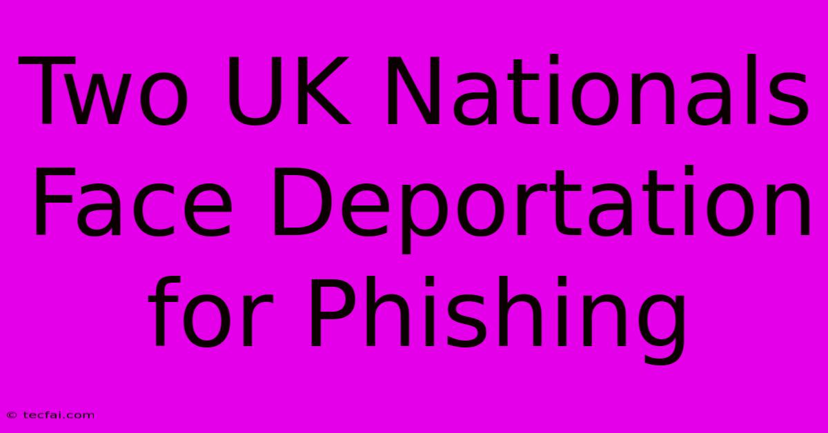 Two UK Nationals Face Deportation For Phishing