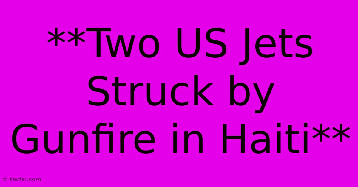 **Two US Jets Struck By Gunfire In Haiti**