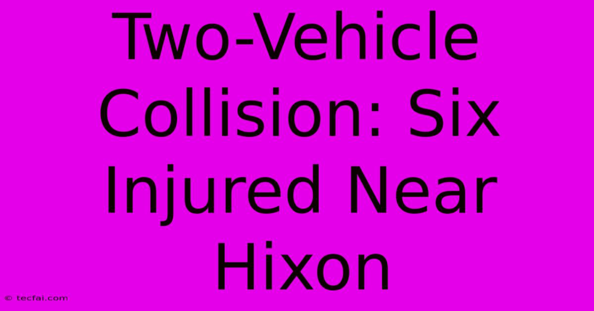 Two-Vehicle Collision: Six Injured Near Hixon