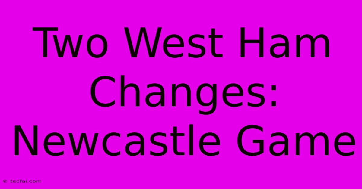 Two West Ham Changes: Newcastle Game