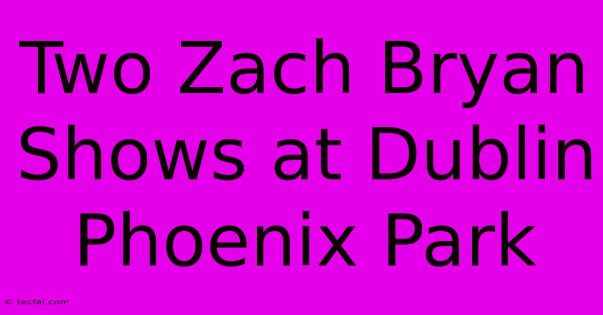 Two Zach Bryan Shows At Dublin Phoenix Park