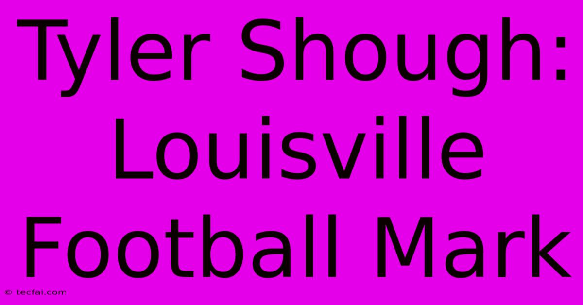 Tyler Shough: Louisville Football Mark