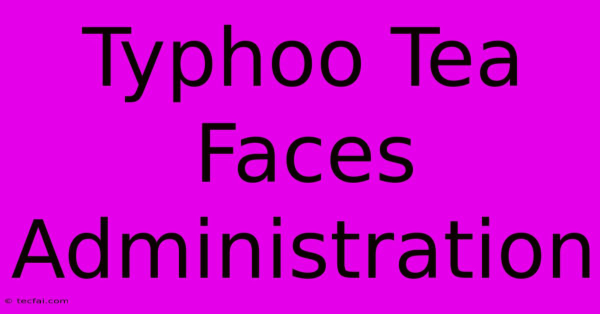 Typhoo Tea Faces Administration