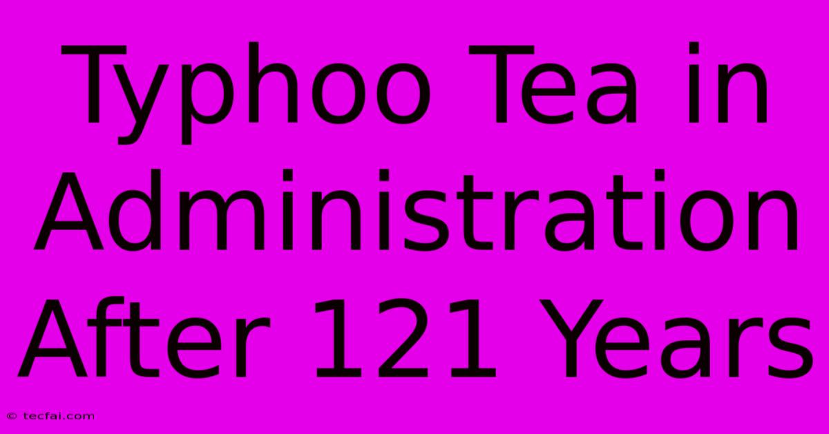 Typhoo Tea In Administration After 121 Years