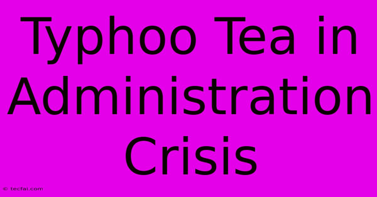 Typhoo Tea In Administration Crisis