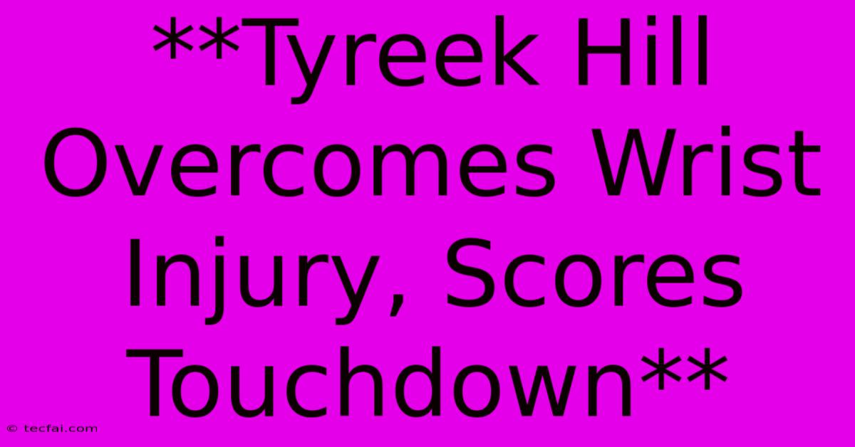 **Tyreek Hill Overcomes Wrist Injury, Scores Touchdown**